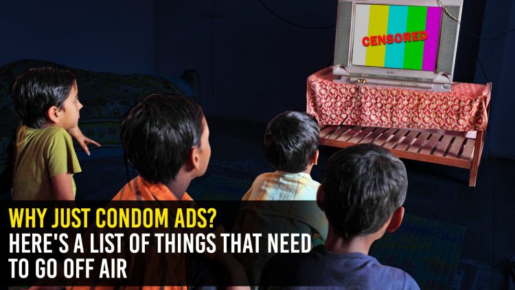 Why just condom ads? Here's a list of things that need to go off air